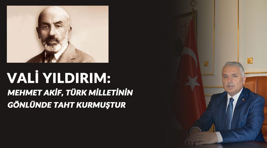 Vali Yıldırım: Mehmet Akif, Türk milletinin gönlünde taht kurmuştur