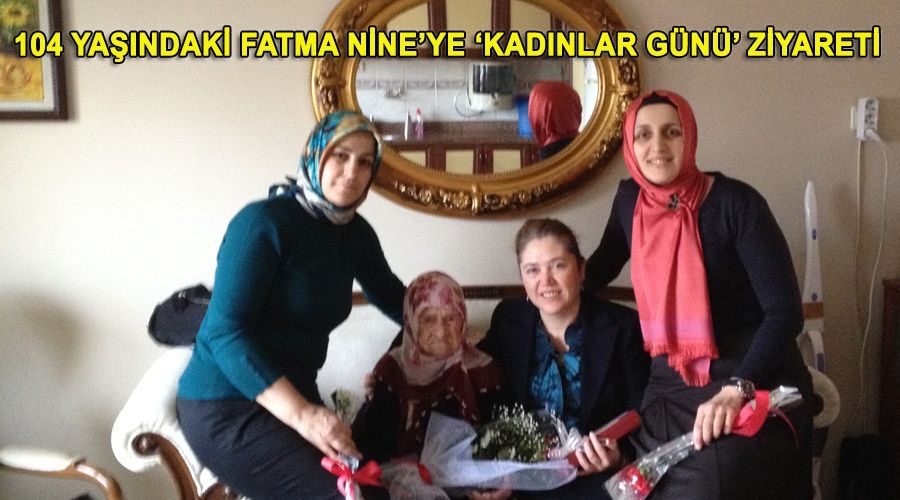 104 yaşındaki Fatma Nine’ye ‘Kadınlar Günü’ ziyareti 