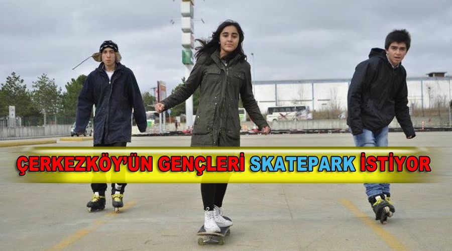 Çerkezköy’ün gençleri skatepark istiyor 