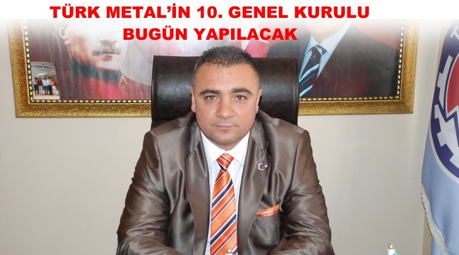 Türk Metal’in 10. Genel Kurulu bugün yapılacak 