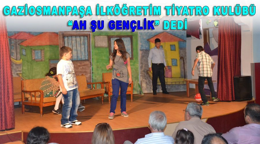Gaziosmanpaşa İlköğretim tiyatro kulübü “Ah Şu Gençlik” dedi  