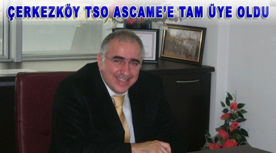 Çerkezköy TSO ASCAME’e tam üye oldu 