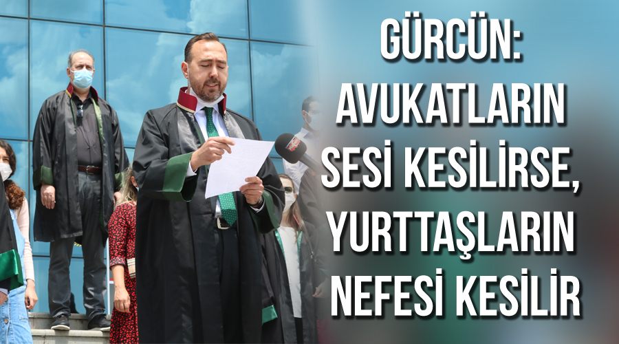 Gürcün: Avukatların sesi kesilirse, yurttaşların nefesi kesilir