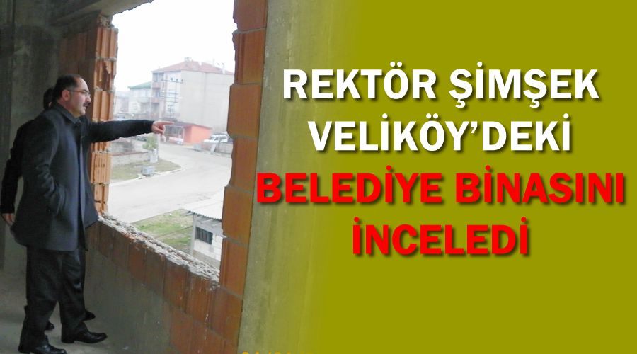 Rektör Şimşek Veliköy’deki belediye binasını inceledi 