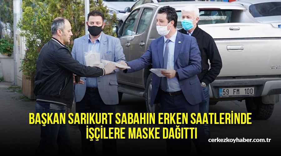 Başkan Sarıkurt sabahın erken saatlerinde işçilere maske dağıttı