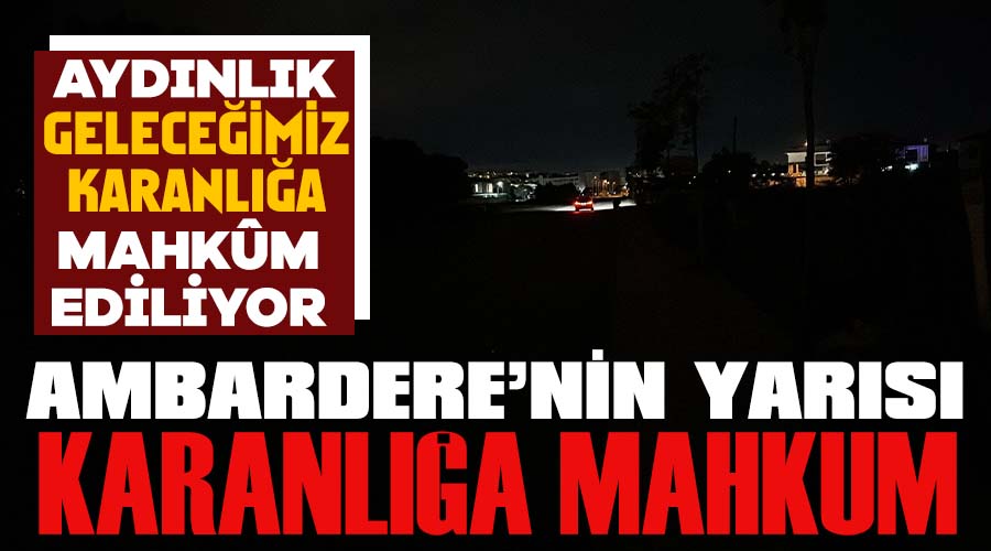 Ambardere’nin yarısı karanlığa mahkum