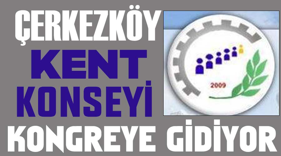 Çerkezköy Kent Konseyi kongreye gidiyor