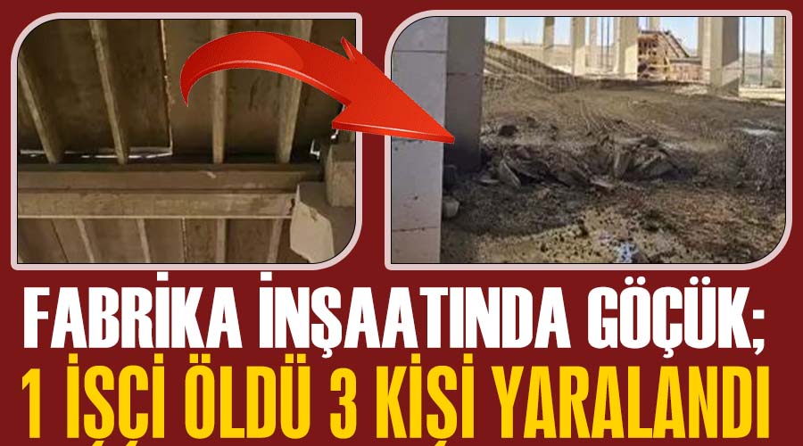 Fabrika inşaatında göçük;1 işçi öldü 3 kişi yaralandı