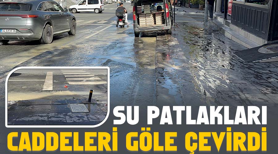 Su patlakları caddeleri göle çevirdi