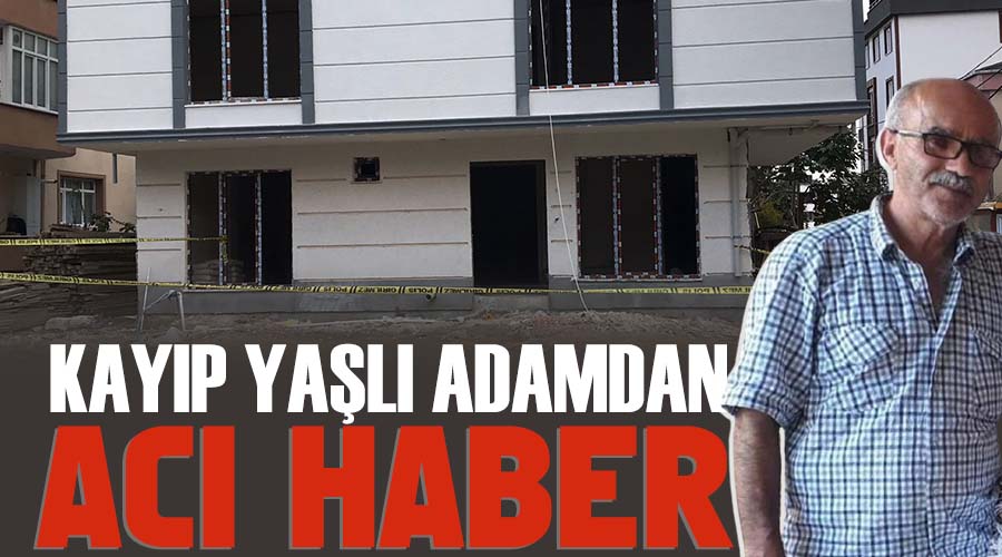 Kayıp yaşlı adamdan acı haber 