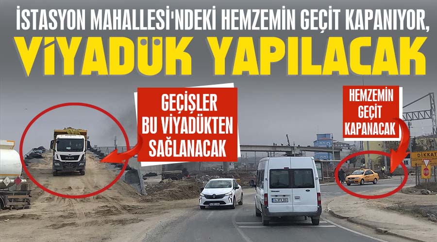 İstasyon Mahallesi'ndeki hemzemin geçit kapanıyor, viyadük yapılacak