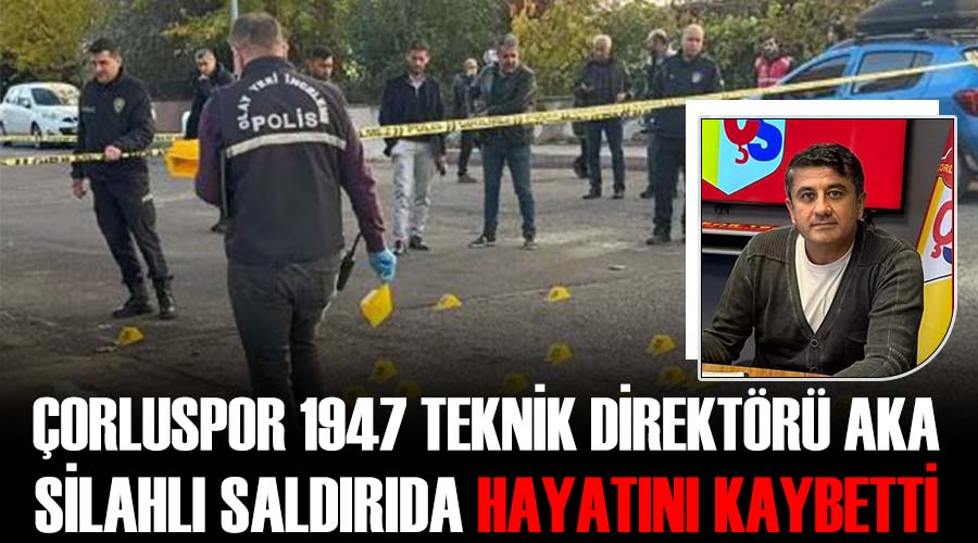 Çorluspor 1947 Teknik Direktörü Aka silahlı saldırıda hayatını kaybetti 