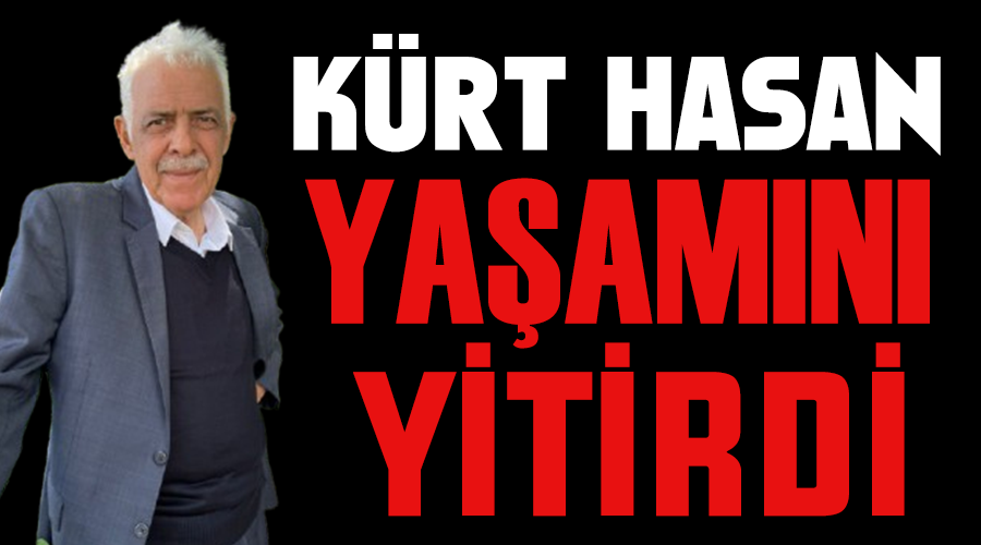 Kürt Hasan, yaşamını yitirdi