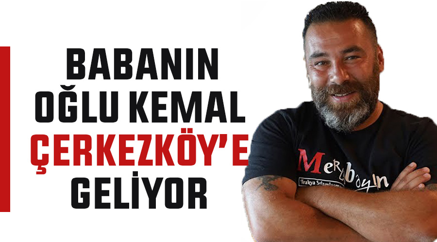 Babanın Oğlu Kemal Çerkezköy’e geliyor