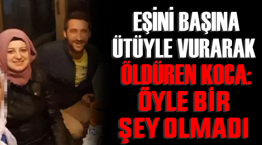 Eşini başına ütüyle vurarak öldüren koca: Öyle bir şey olmadı