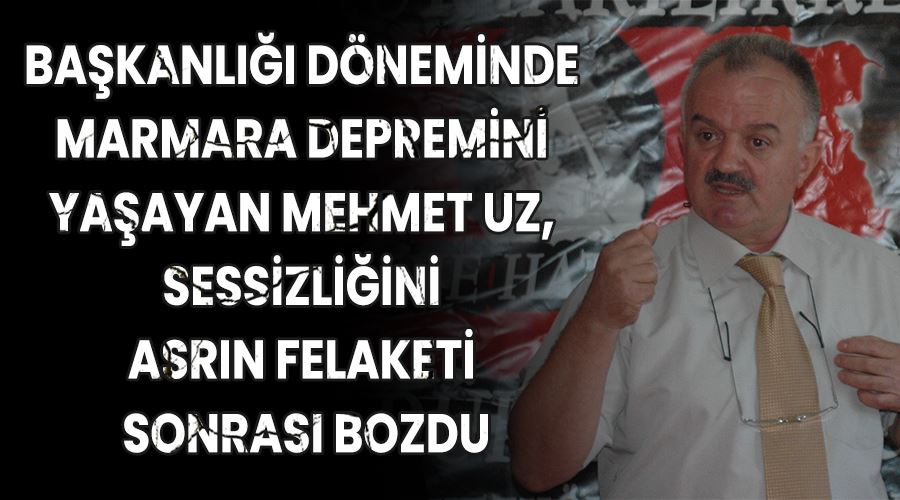 Başkanlığı döneminde Marmara depremini yaşayan Mehmet Uz, sessizliğini asrın felaketi sonrası bozdu