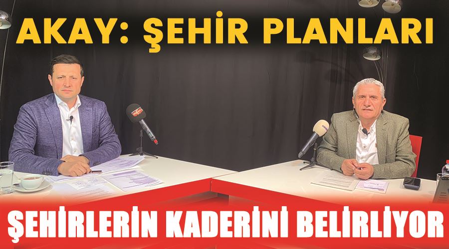 Akay: Şehir planları şehirlerin kaderini belirliyor