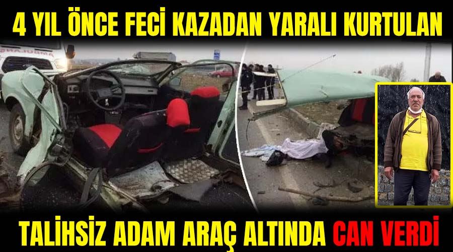 4 yıl önce feci kazadan yaralı kurtulan talihsiz adam araç altında can verdi