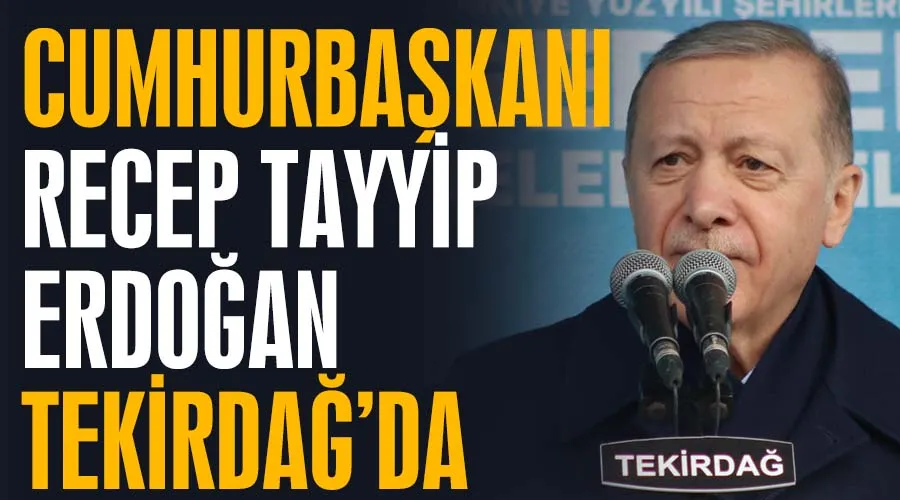 Cumhurbaşkanı Recep Tayyip Erdoğan Tekirdağ’da 