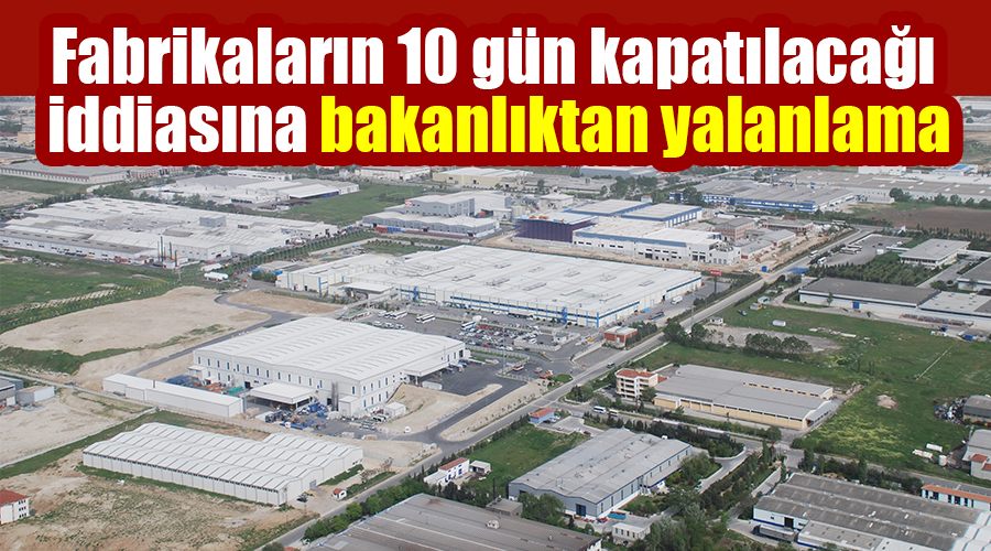 Fabrikaların 10 gün kapatılacağı iddiasına bakanlıktan yalanlama
