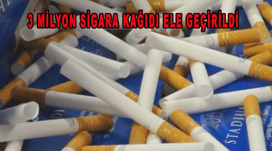 3 milyon sigara kağıdı ele geçirildi 