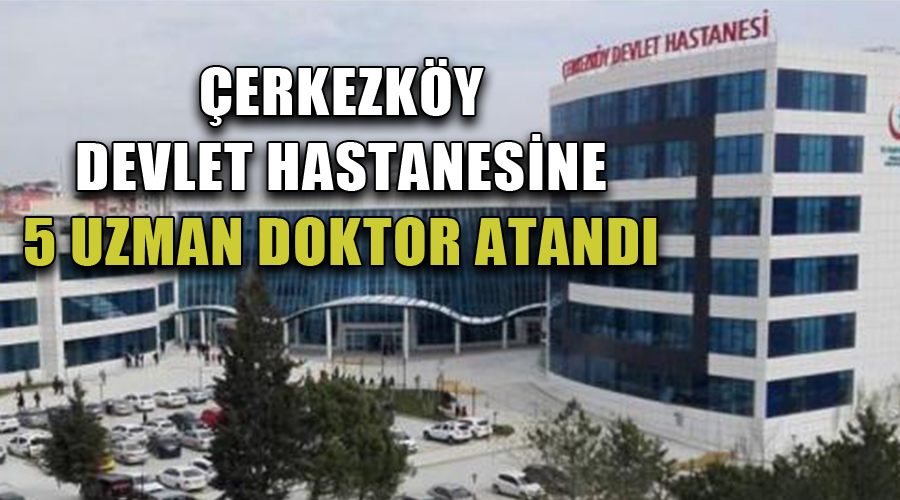 Çerkezköy Devlet Hastanesine 5 uzman doktor atandı