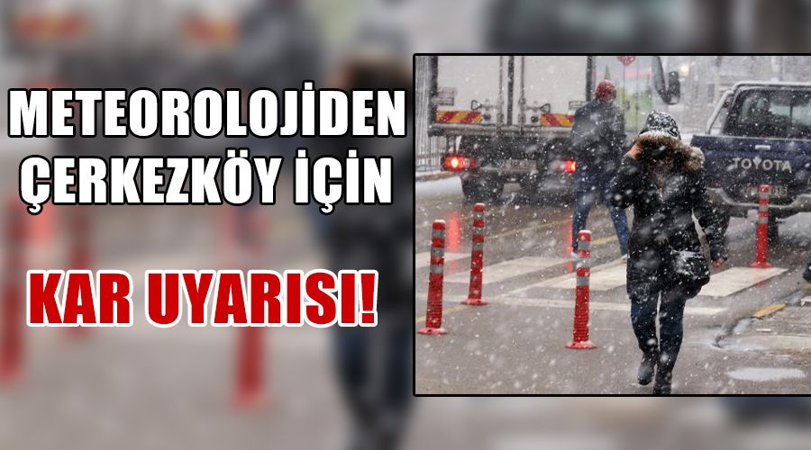 Meteorolojiden Çerkezköy için, kar uyarısı