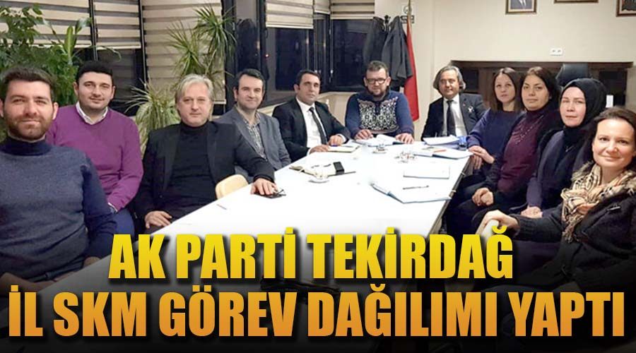 AK Parti Tekirdağ İl SKM görev dağılımı yaptı