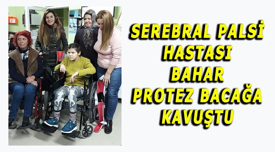 Serebral Palsi hastası Bahar protez bacağa kavuştu