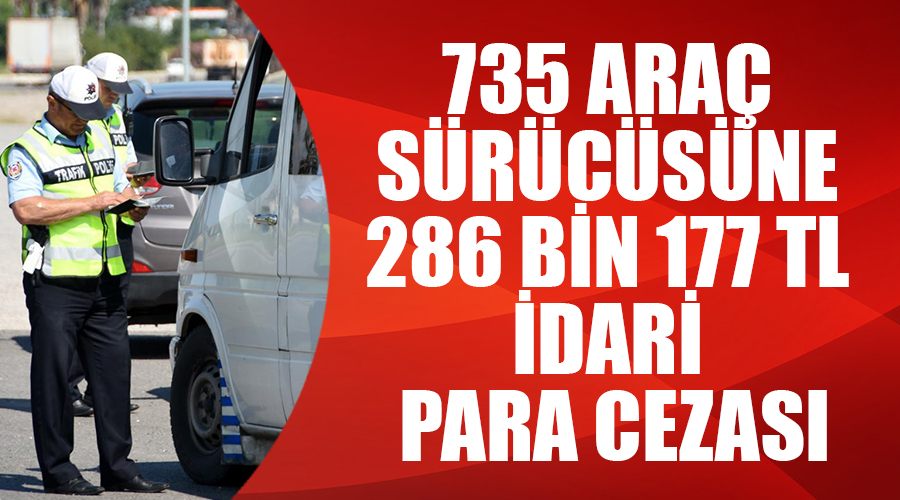735 araç sürücüsüne 286 bin 177 TL idari para cezası