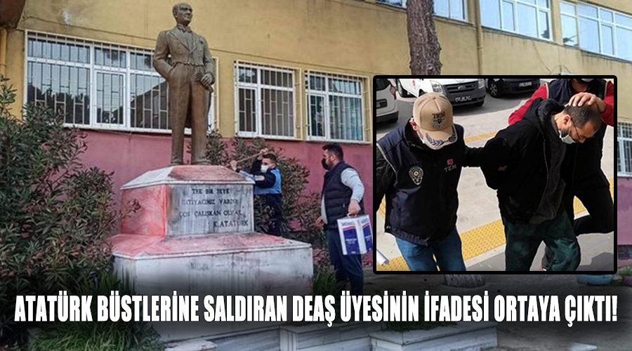 Atatürk büstlerine saldıran DEAŞ üyesinin ifadesi ortaya çıktı!