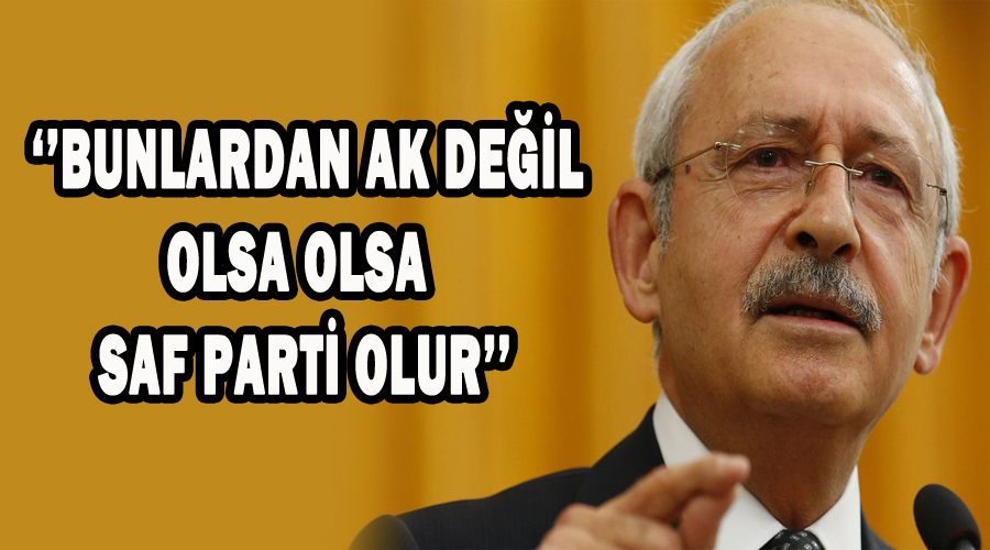 Kılıçdaroğlu: Bunlardan AK değil olsa olsa Saf Parti olur