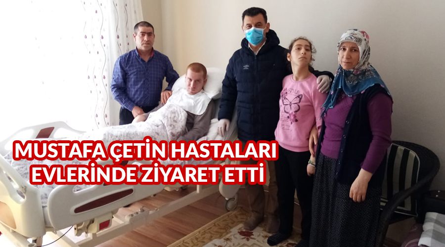 Mustafa Çetin hastaları evlerinde ziyaret etti 