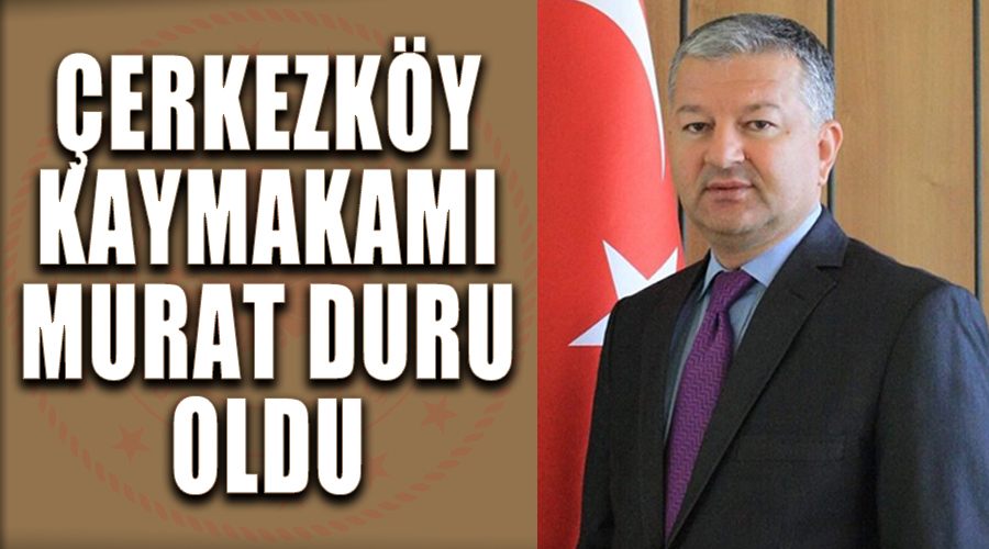 Çerkezköy Kaymakamlığına Murat Duru atandı