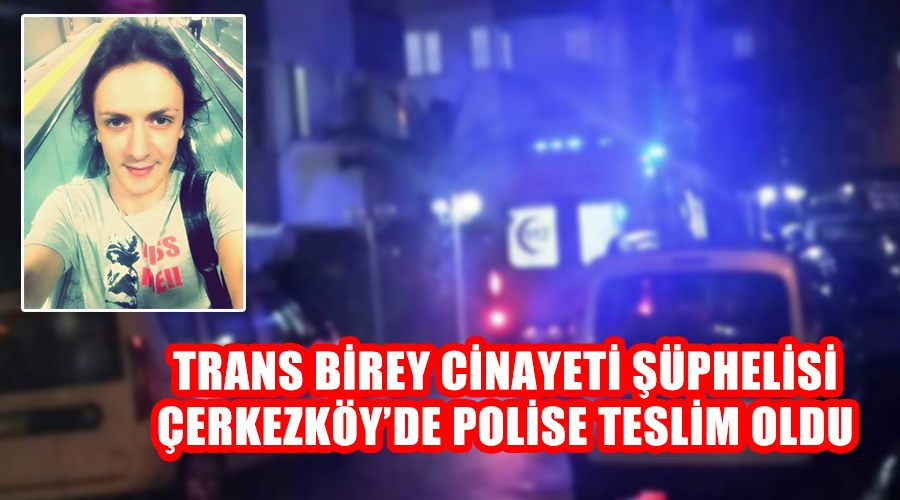 Trans birey cinayeti şüphelisi Çerkezköy