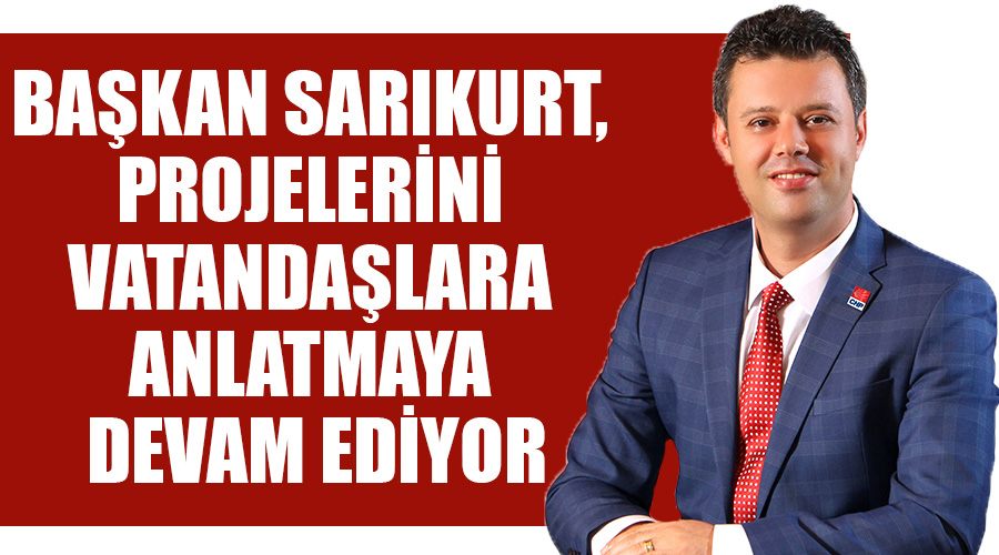 Başkan Sarıkurt, projelerini vatandaşlara anlatmaya devam ediyor